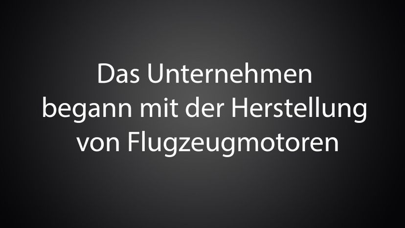 Das Unternehmen begann mit der Herstellung von Flugzeugmotoren 