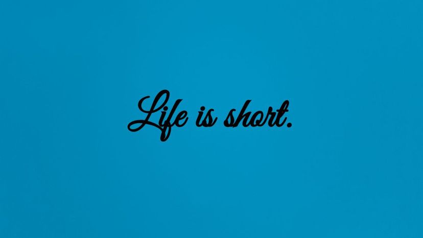 Life is short.