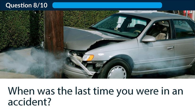 When was the last time you were in an accident?