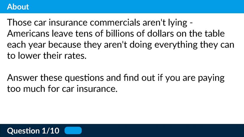 Those car insurance commercials aren't lying - Americans leave tens of billions of dollars on the table each year because they aren't doing everything they can to lower their rates. Answer these questions and find out if you are paying too much for car insurance.