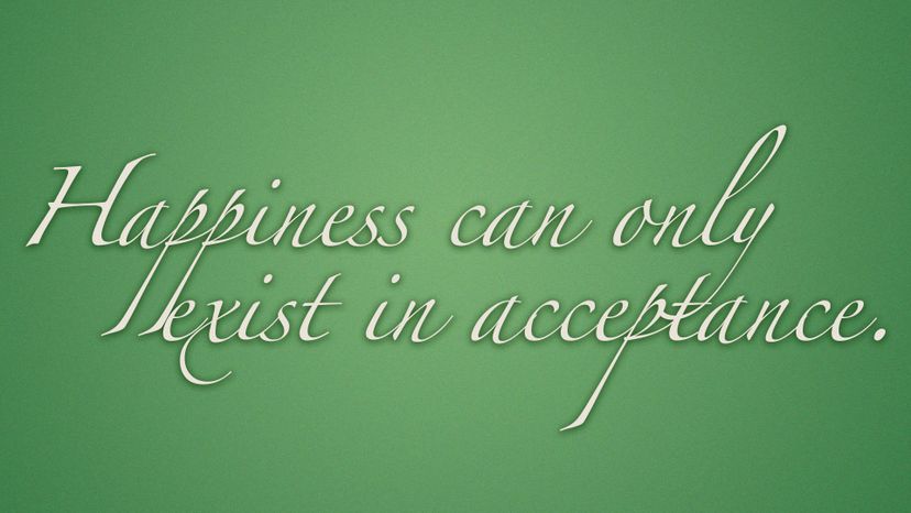 Happiness can only exist in acceptance