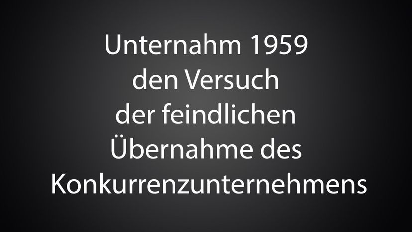 Unternahm 1959 den Versuch der feindlichen UÃŒË†bernahme des Konkurrenzunternehmens 