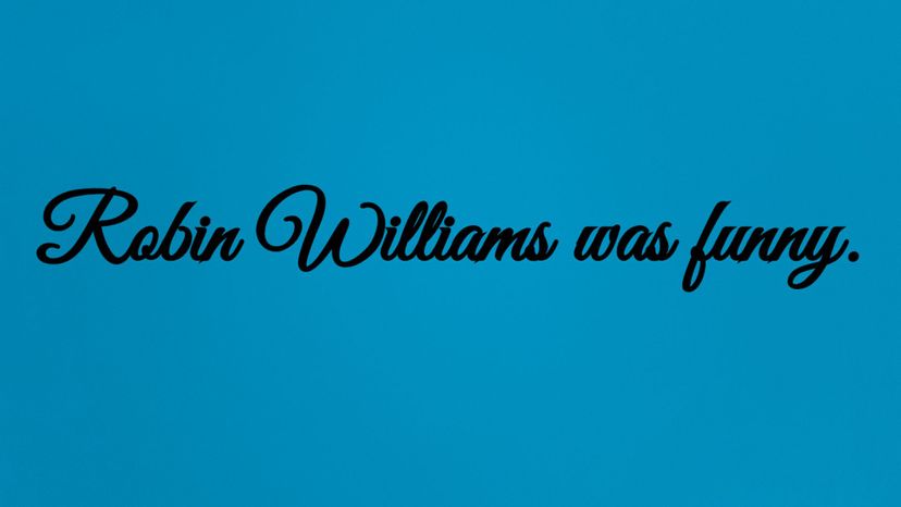 Robin Williams was funny.