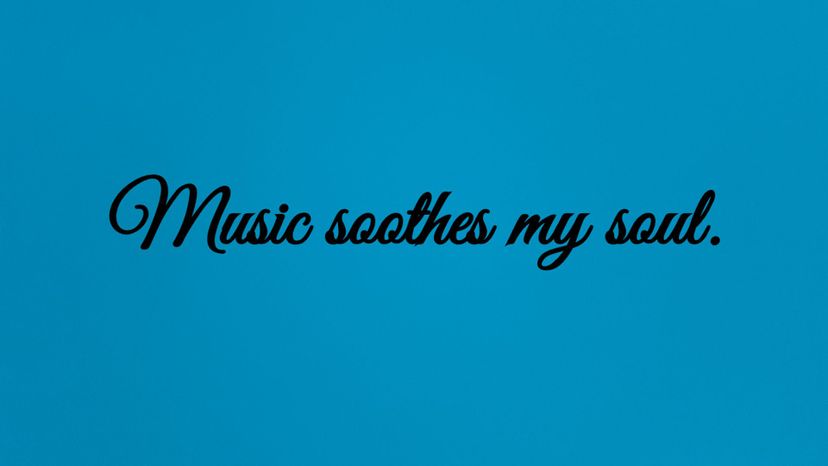 Music soothes my soul.
