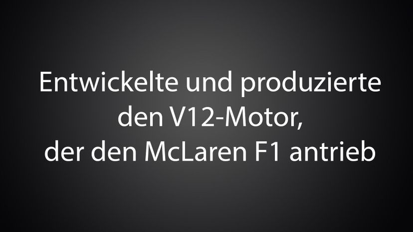 Entwickelte und produzierte den V12-Motor, der den McLaren F1 antrieb 