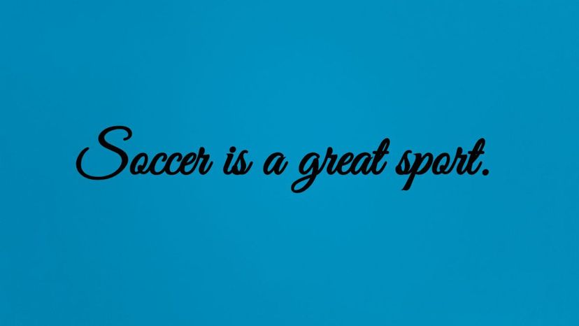 Soccer is a great sport.