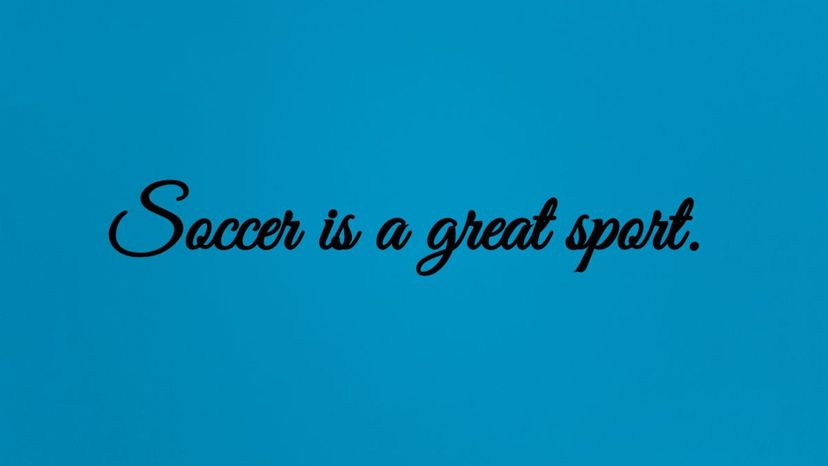 Soccer is a great sport.