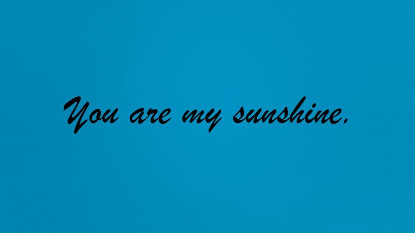 You are my sunshine.