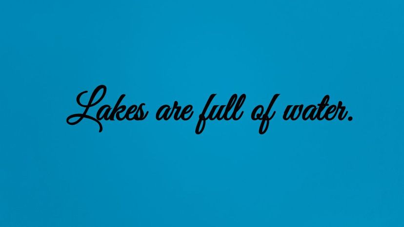 Lakes are full of water.