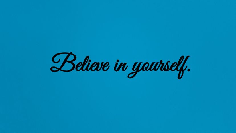 Believe in yourself.