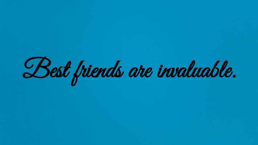 Best friends are invaluable.